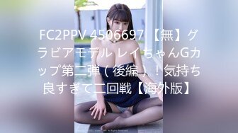 FC2PPV 4506697 【無】グラビアモデル レイちゃんGカップ第二弾（後編）！気持ち良すぎて二回戦【海外版】