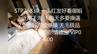 STP26830 一头红发好看御姐 ！近期下海 ！每天多要操逼  2个小时连续爆操 无毛极品粉穴 各种姿势尽情输出 VIP0600