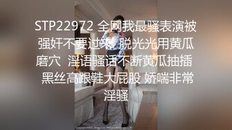 STP22972 全网我最骚表演被强奸不要过来  脱光光用黄瓜磨穴  淫语骚话不断黄瓜抽插  黑丝高跟鞋大屁股 娇喘非常淫骚