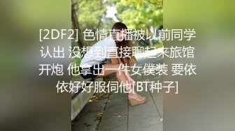 [2DF2] 色情直播被以前同学认出 没想到直接聊起来旅馆开炮 他拿出一件女僕装 要依依好好服伺他[BT种子]