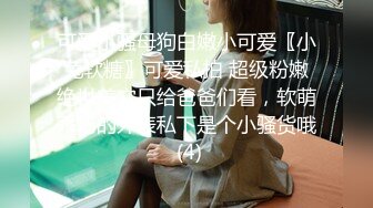 可爱小骚母狗白嫩小可爱〖小兔软糖〗可爱私拍 超级粉嫩绝世美穴只给爸爸们看，软萌乖巧的外表私下是个小骚货哦 (4)