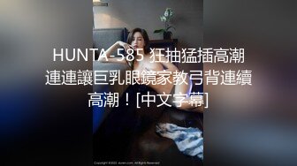 HUNTA-585 狂抽猛插高潮連連讓巨乳眼鏡家教弓背連續高潮！[中文字幕]