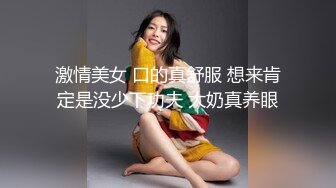 激情美女 口的真舒服 想来肯定是没少下功夫 大奶真养眼