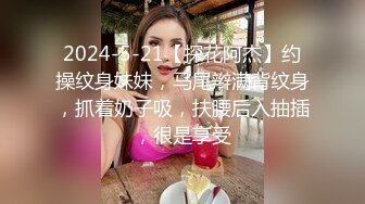 2024-5-21【探花阿杰】约操纹身妹妹，马尾辫满背纹身，抓着奶子吸，扶腰后入抽插，很是享受