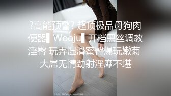 ?高能预警? 超顶极品母狗肉便器▌Wooju▌开档黑丝调教淫臀 玩弄湿滑蜜臀爆玩嫩菊 大屌无情劲射淫靡不堪