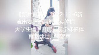 【新片速遞】 2022-11-6新流出安防酒店摄像头偷拍❤️大学生情侣开房眼镜学妹被体育系健壮帅哥猛草