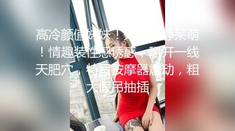 高冷颜值妹妹！外表文静呆萌！情趣装性感诱惑，掰开一线天肥穴，特写按摩器震动，粗大假吊抽插