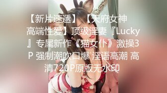 【新片速遞】 【天府女神❤️高端性爱】顶级淫妻『Lucky』专属新作《猫女仆》激操3P 强制潮吹口爆 淫语高潮 高清720P原版无水印 