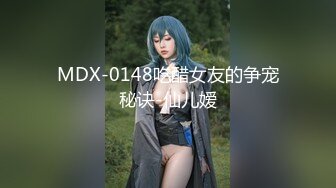 MDX-0148吃醋女友的争宠秘诀-仙儿嫒