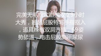 完美无毛粉穴甜美双女9小时大秀，翘起屁股特写手指抠入，道具辣椒双洞齐插，69姿势舔逼，电击屁股厕所尿尿