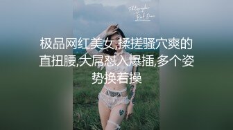 极品网红美女,揉搓骚穴爽的直扭腰,大屌怼入爆插,多个姿势换着操