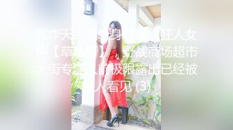 屌炸天！顶级身材露出狂人女神【草莓酱】，野战商场超市大街专注人前极限露出已经被路人看见 (3)