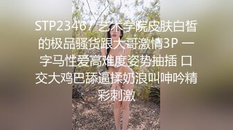 STP23467 艺术学院皮肤白皙的极品骚货跟大哥激情3P 一字马性爱高难度姿势抽插 口交大鸡巴舔逼揉奶浪叫呻吟精彩刺激