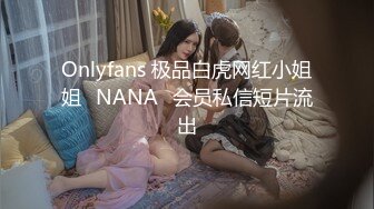 Onlyfans 极品白虎网红小姐姐⭐NANA⭐会员私信短片流出