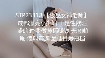 STP23318 【极品女神老师】成都漂亮小少妇 正是性欲旺盛的时候 做黄播赚钱 无套啪啪 浪叫连连 最佳性爱拍档