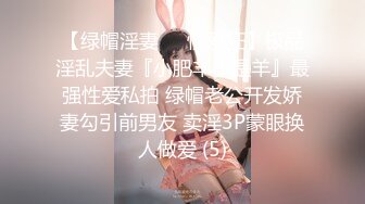 【绿帽淫妻❤️性爱狂】极品淫乱夫妻『小肥羊不是羊』最强性爱私拍 绿帽老公开发娇妻勾引前男友 卖淫3P蒙眼换人做爱 (5)