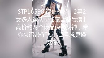 STP16598 混血模特，2男2女多人运动，【泰国胖导演】高价约两个极品模特女神，带你装逼带你飞， 口号就是操死你