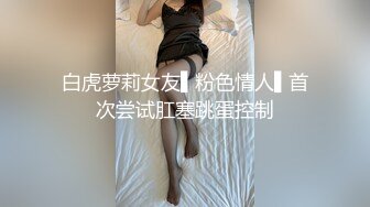 学妹下海被干【萝了个莉】刚发育完整的小妹妹，扒光无套干，青涩害羞，对性爱的经验还不足，有趣刺激