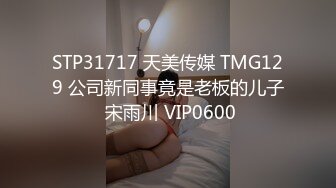 STP31717 天美传媒 TMG129 公司新同事竟是老板的儿子 宋雨川 VIP0600