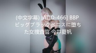 (中文字幕) [ATID-466] BBP ビッグブラックペニスに堕ちた女捜査官 今井夏帆