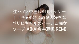 生ハメ×中出しALLオッケー！！チ●ポいじめが大好きなパリピギャルのハーレム痴女ソープ AIKA 今井夏帆 REMI