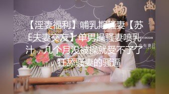 【淫妻福利】哺乳期骚妻【苏E夫妻交友】单男操骚妻喷乳汁，几个月没被操就受不了了，狂舔骚妻的骚逼