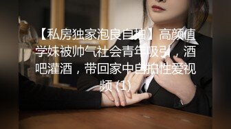 【私房独家泡良自拍】高颜值学妹被帅气社会青年吸引，酒吧灌酒，带回家中自拍性爱视频 (1)