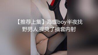 【推荐上集】海螺boy半夜找野男人,操爽了摘套内射