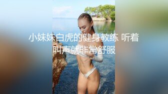 小妹妹白虎的健身教练 听着叫声就非常舒服