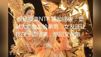 极品换妻NTR 露脸淫妻：贡献大奶女友给单男，女友还让我在一边闭嘴，憋屈又刺激！