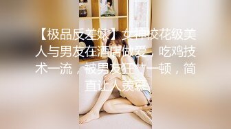 【极品反差婊】女神校花级美人与男友在酒店做爱，吃鸡技术一流，被男友狂艹一顿，简直让人羡慕