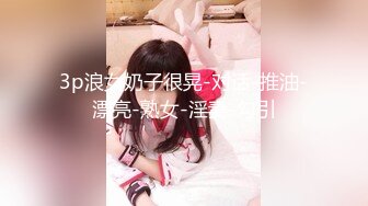 3p浪女奶子很晃-对话-推油-漂亮-熟女-淫妻-勾引