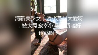 绝美反差婊，颜值超高，清纯绝美，青春的气息，浑圆如小白兔的奶子，一晃一摇，紫薇、抠逼、浪叫！ (1)