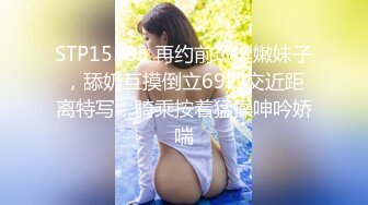 STP15585 再约前玩挺嫩妹子，舔奶互摸倒立69口交近距离特写，骑乘按着猛操呻吟娇喘