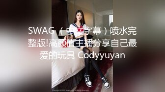 SWAG 首次長片超完美淫蕩身軀，跳蛋誘惑自慰等你來目賭最巨美乳