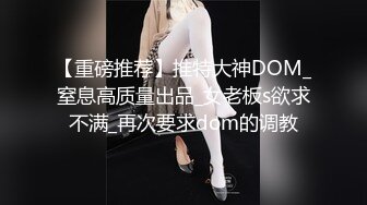 【重磅推荐】推特大神DOM_窒息高质量出品_女老板s欲求不满_再次要求dom的调教