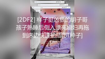 [2DF2] 样子挺凶狠的胡子哥孩子熟睡后侧入漂亮媳妇再拖到床边快速抽插[BT种子]