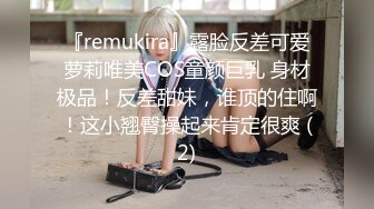 『remukira』露脸反差可爱萝莉唯美COS童颜巨乳 身材极品！反差甜妹，谁顶的住啊！这小翘臀操起来肯定很爽 (2)