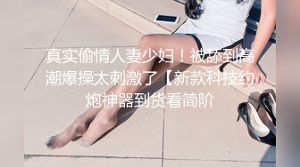 STP23493 爸爸的小骚货 全程露脸丝袜情趣各种道具自慰骚穴 妩媚风情口交大鸡巴被大哥舔逼玩弄 爆草蹂躏抠到高潮喷水