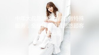 中年大叔忽悠美女顾客做特殊服务，全身按摩撩骚忽悠顾客揉奶玩逼