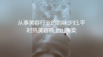 从事美容行业的韵味少妇,平时搞美容晚上出来卖