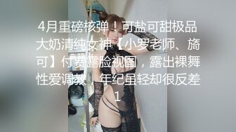 4月重磅核弹！可盐可甜极品大奶清纯女神【小罗老师、旖可】付费露脸视图，露出裸舞性爱调教，年纪虽轻却很反差1