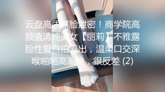 云盘高质露脸泄密！商学院高颜值清纯美女【丽莉】不雅露脸性爱自拍流出，温柔口交深喉啪啪高潮脸，很反差 (2)