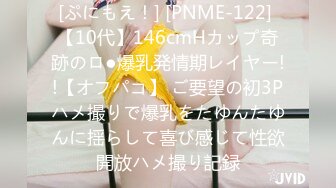 [ぷにもえ！] [PNME-122] 【10代】146cmHカップ奇跡のロ●爆乳発情期レイヤー!!【オフパコ】 ご要望の初3Pハメ撮りで爆乳をたゆんたゆんに揺らして喜び感じて性欲開放ハメ撮り記録