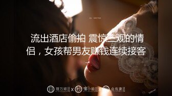  流出酒店偷拍 震惊三观的情侣，女孩帮男友赚钱连续接客