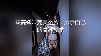 职高嫩妹完美露脸，展示自己的高潮技术