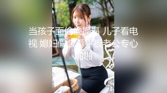 当孩子面偷偷操逼 儿子看电视 媳妇假装看平板老公专心啪啪