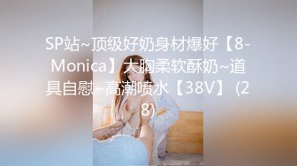 SP站~顶级好奶身材爆好【8-Monica】大胸柔软酥奶~道具自慰~高潮喷水【38V】 (28)