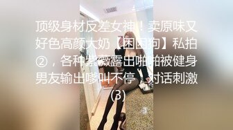 顶级身材反差女神！卖原味又好色高颜大奶【困困狗】私拍②，各种紫薇露出啪啪被健身男友输出嗲叫不停，对话刺激 (3)