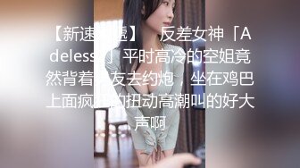 【新速片遞】 ✨反差女神「Adeless2」平时高冷的空姐竟然背着男友去约炮，坐在鸡巴上面疯狂的扭动高潮叫的好大声啊